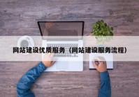網(wǎng)站建設(shè)優(yōu)質(zhì)服務（網(wǎng)站建設(shè)服務流程）