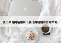 廈門平臺(tái)網(wǎng)站建設(shè)（廈門網(wǎng)站建設(shè)方案策劃）