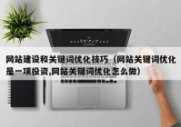 網(wǎng)站建設(shè)和關(guān)鍵詞優(yōu)化技巧（網(wǎng)站關(guān)鍵詞優(yōu)化是一項投資,網(wǎng)站關(guān)鍵詞優(yōu)化怎么做）