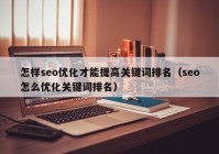 怎樣seo優(yōu)化才能提高關鍵詞排名（seo怎么優(yōu)化關鍵詞排名）