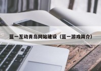 藍一互動青島網站建設（藍一游戲簡介）