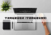 寧波網(wǎng)站建設培訓（寧波網(wǎng)站建設策劃）
