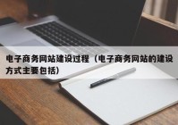 電子商務網站建設過程（電子商務網站的建設方式主要包括）