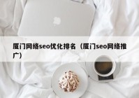 廈門網絡seo優(yōu)化排名（廈門seo網絡推廣）