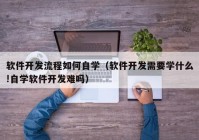 軟件開(kāi)發(fā)流程如何自學(xué)（軟件開(kāi)發(fā)需要學(xué)什么!自學(xué)軟件開(kāi)發(fā)難嗎）