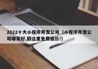 2022十大小程序開發(fā)公司（小程序開發(fā)公司哪家好,戳這里免費(fèi)報(bào)價(jià)!）