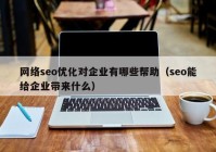 網(wǎng)絡(luò)seo優(yōu)化對(duì)企業(yè)有哪些幫助（seo能給企業(yè)帶來(lái)什么）
