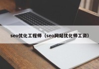 seo優(yōu)化工程師（seo網站優(yōu)化師工資）