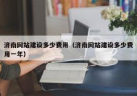濟(jì)南網(wǎng)站建設(shè)多少費用（濟(jì)南網(wǎng)站建設(shè)多少費用一年）