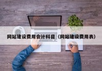 網(wǎng)站建設(shè)費用會計科目（網(wǎng)站建設(shè)費用表）