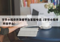 字節(jié)小程序開發(fā)者平臺(tái)客服電話（字節(jié)小程序 開放平臺(tái)）