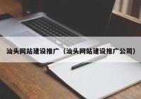 汕頭網站建設推廣（汕頭網站建設推廣公司）