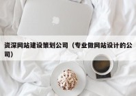 資深網(wǎng)站建設(shè)策劃公司（專業(yè)做網(wǎng)站設(shè)計的公司）