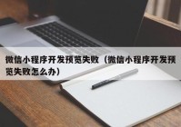 微信小程序開發(fā)預(yù)覽失?。ㄎ⑿判〕绦蜷_發(fā)預(yù)覽失敗怎么辦）
