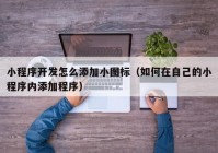小程序開發(fā)怎么添加小圖標（如何在自己的小程序內(nèi)添加程序）