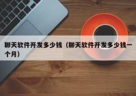 聊天軟件開(kāi)發(fā)多少錢（聊天軟件開(kāi)發(fā)多少錢一個(gè)月）