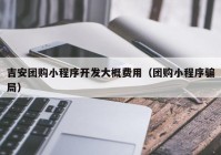 吉安團(tuán)購(gòu)小程序開(kāi)發(fā)大概費(fèi)用（團(tuán)購(gòu)小程序騙局）
