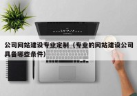 公司網(wǎng)站建設專業(yè)定制（專業(yè)的網(wǎng)站建設公司具備哪些條件）