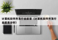 計(jì)算機(jī)軟件開(kāi)發(fā)行業(yè)前景（計(jì)算機(jī)軟件開(kāi)發(fā)行業(yè)前景分析）