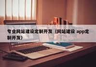專業(yè)網(wǎng)站建設(shè)定制開(kāi)發(fā)（網(wǎng)站建設(shè) app定制開(kāi)發(fā)）