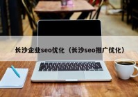 長(zhǎng)沙企業(yè)seo優(yōu)化（長(zhǎng)沙seo推廣優(yōu)化）