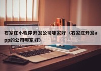 石家莊小程序開(kāi)發(fā)公司哪家好（石家莊開(kāi)發(fā)app的公司哪家好）