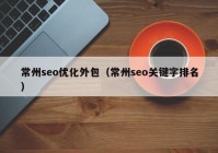 常州seo優(yōu)化外包（常州seo關鍵字排名）
