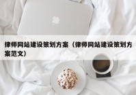 律師網(wǎng)站建設策劃方案（律師網(wǎng)站建設策劃方案范文）