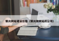 銀川網(wǎng)站建設價格（銀川做網(wǎng)站的公司）