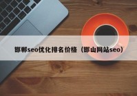 邯鄲seo優(yōu)化排名價格（邯山網(wǎng)站seo）
