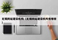 無錫網(wǎng)站建設(shè)機構(gòu)（無錫網(wǎng)站建設(shè)機構(gòu)有哪些）