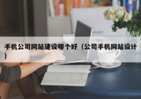 手機(jī)公司網(wǎng)站建設(shè)哪個好（公司手機(jī)網(wǎng)站設(shè)計(jì)）