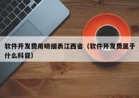 軟件開發(fā)費用明細表江西?。ㄜ浖_發(fā)費屬于什么科目）