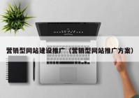 營銷型網(wǎng)站建設推廣（營銷型網(wǎng)站推廣方案）