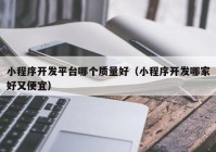 小程序開發(fā)平臺哪個(gè)質(zhì)量好（小程序開發(fā)哪家好又便宜）