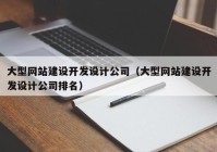 大型網(wǎng)站建設開發(fā)設計公司（大型網(wǎng)站建設開發(fā)設計公司排名）