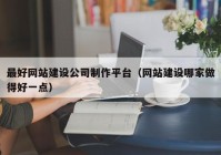 最好網(wǎng)站建設(shè)公司制作平臺（網(wǎng)站建設(shè)哪家做得好一點(diǎn)）