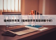 福州軟件開發(fā)（福州軟件開發(fā)培訓哪個好）