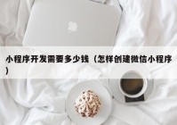 小程序開(kāi)發(fā)需要多少錢（怎樣創(chuàng)建微信小程序）