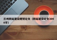 蘭州網(wǎng)站建設規(guī)劃論文（網(wǎng)站建設論文3000字）