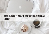 微信小程序開發(fā)API（微信小程序開發(fā)api調用）