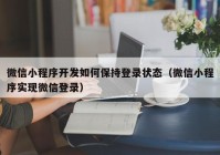 微信小程序開發(fā)如何保持登錄狀態(tài)（微信小程序實現微信登錄）