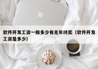 軟件開發(fā)工資一般多少有無(wú)年終獎(jiǎng)（軟件開發(fā)工資是多少）