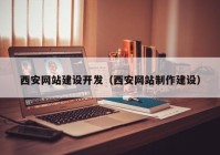 西安網(wǎng)站建設(shè)開(kāi)發(fā)（西安網(wǎng)站制作建設(shè)）