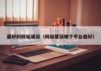 最好的網(wǎng)站建設（網(wǎng)站建設哪個平臺最好）
