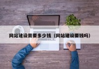 網(wǎng)站建設(shè)需要多少錢(qián)（網(wǎng)站建設(shè)要錢(qián)嗎）