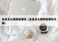 企業(yè)怎么做網站建設（企業(yè)怎么做網站建設方案）
