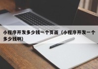小程序開(kāi)發(fā)多少錢(qián)一個(gè)頁(yè)面（小程序開(kāi)發(fā)一個(gè)多少錢(qián)啊）