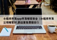 小程序開發(fā)app開發(fā)哪家安全（小程序開發(fā)公司哪家好,戳這里免費(fèi)報(bào)價(jià)!）
